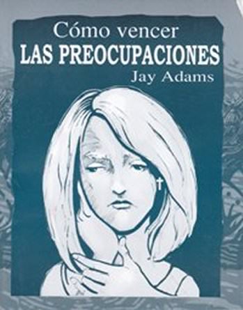 Cómo vencer las preocupaciones | Jay Adams | Editorial Clir