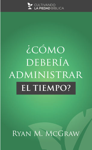 ¿Cómo debería administrar el tiempo? | Ryan M. McGraw | Publicaciones Aquila