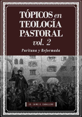 Tópicos en Teología Pastoral Vol 2 - Puritana y Reformada | Jaime D. Caballero | Teología para Vivir
