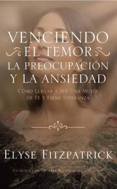 Venciendo el temor, la preocupación y la ansiedad | Elyse Fitzpatrick | Publicaciones Faro de Gracia