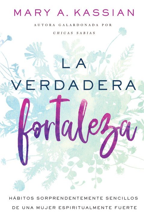 La Verdadera Fortaleza | Mary A. Kassian | Editorial Vida