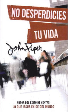 No desperdicies tu vida | John Piper | Editorial Portavoz