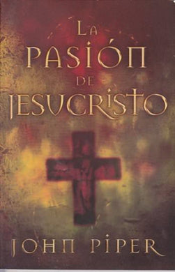 La pasión de Jesucristo | John Piper | Editorial Unilit