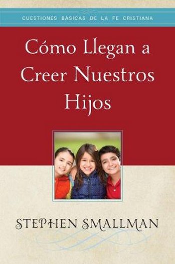 Cómo llegan a creer nuestros hijos | Sthephen Smallman | Publicaciones Faro de Gracia 